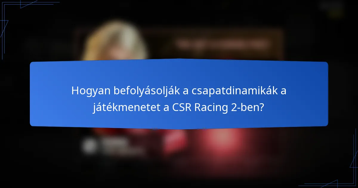 Hogyan befolyásolják a csapatdinamikák a játékmenetet a CSR Racing 2-ben?
