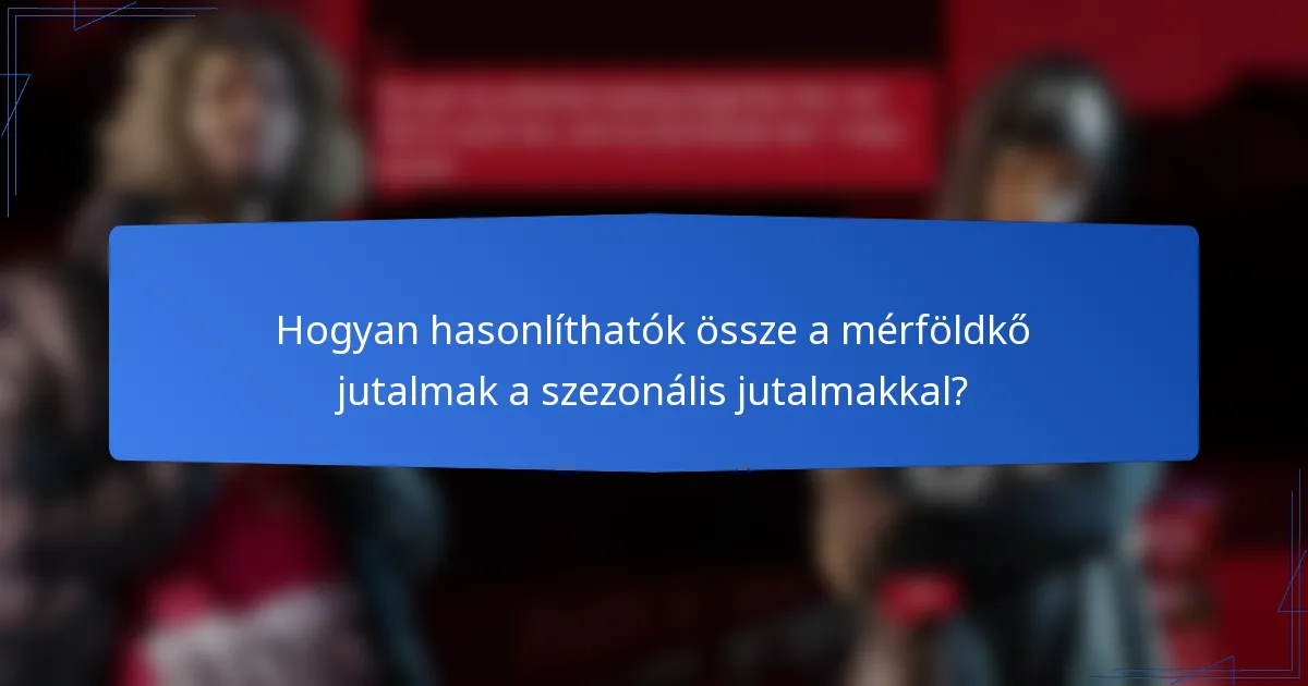 Hogyan hasonlíthatók össze a mérföldkő jutalmak a szezonális jutalmakkal?