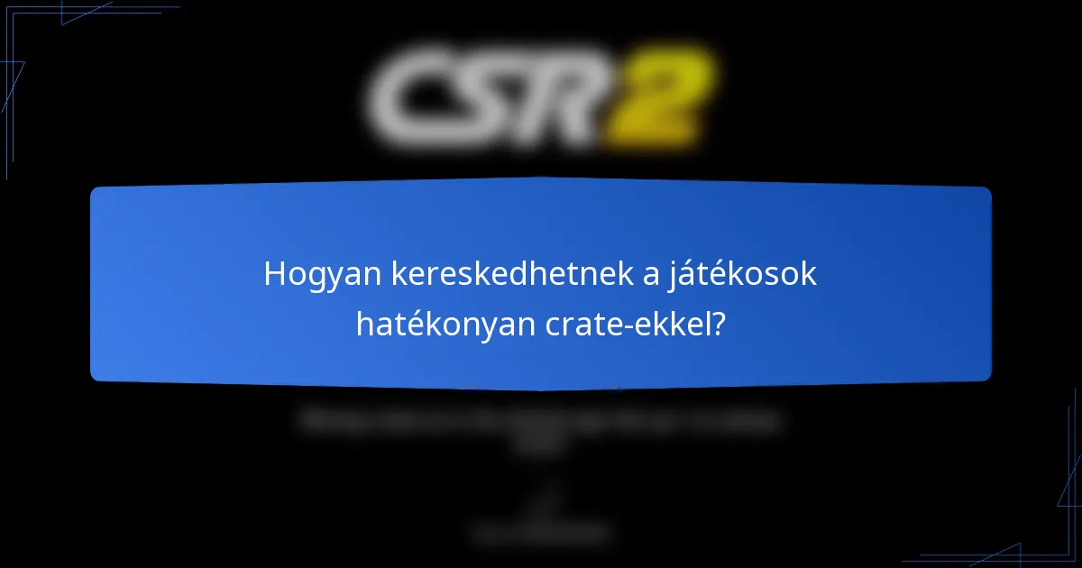 Hogyan kereskedhetnek a játékosok hatékonyan crate-ekkel?