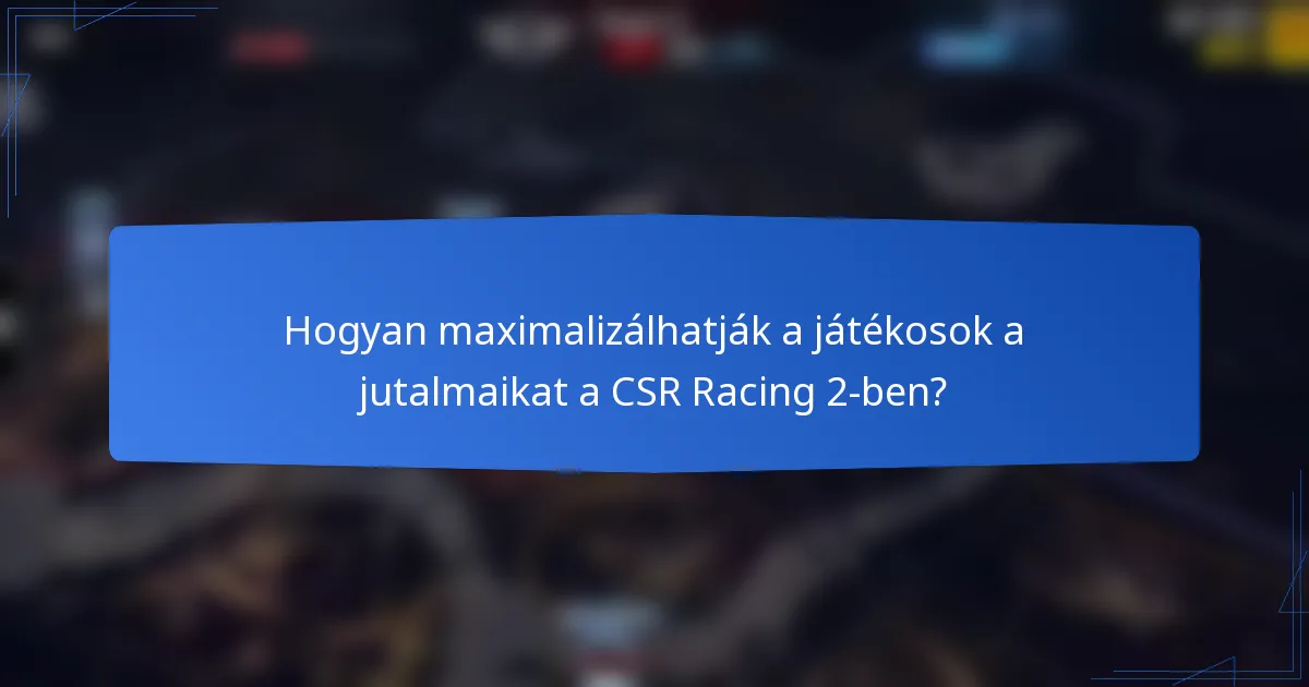 Hogyan maximalizálhatják a játékosok a jutalmaikat a CSR Racing 2-ben?