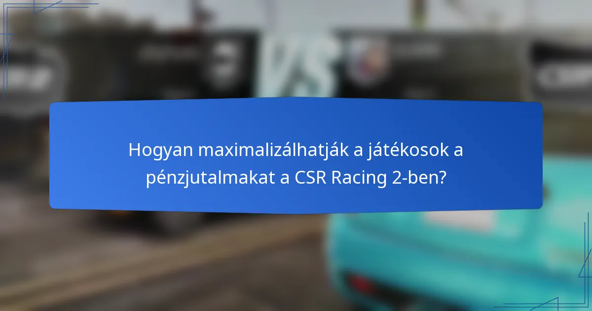 Hogyan maximalizálhatják a játékosok a pénzjutalmakat a CSR Racing 2-ben?