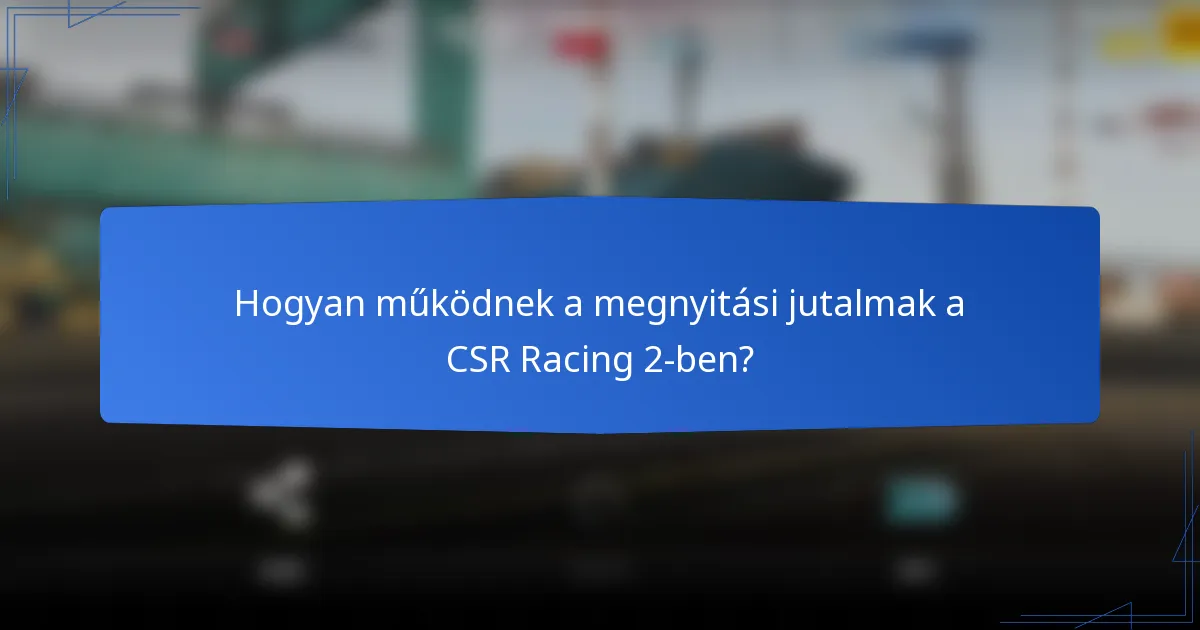Hogyan működnek a megnyitási jutalmak a CSR Racing 2-ben?