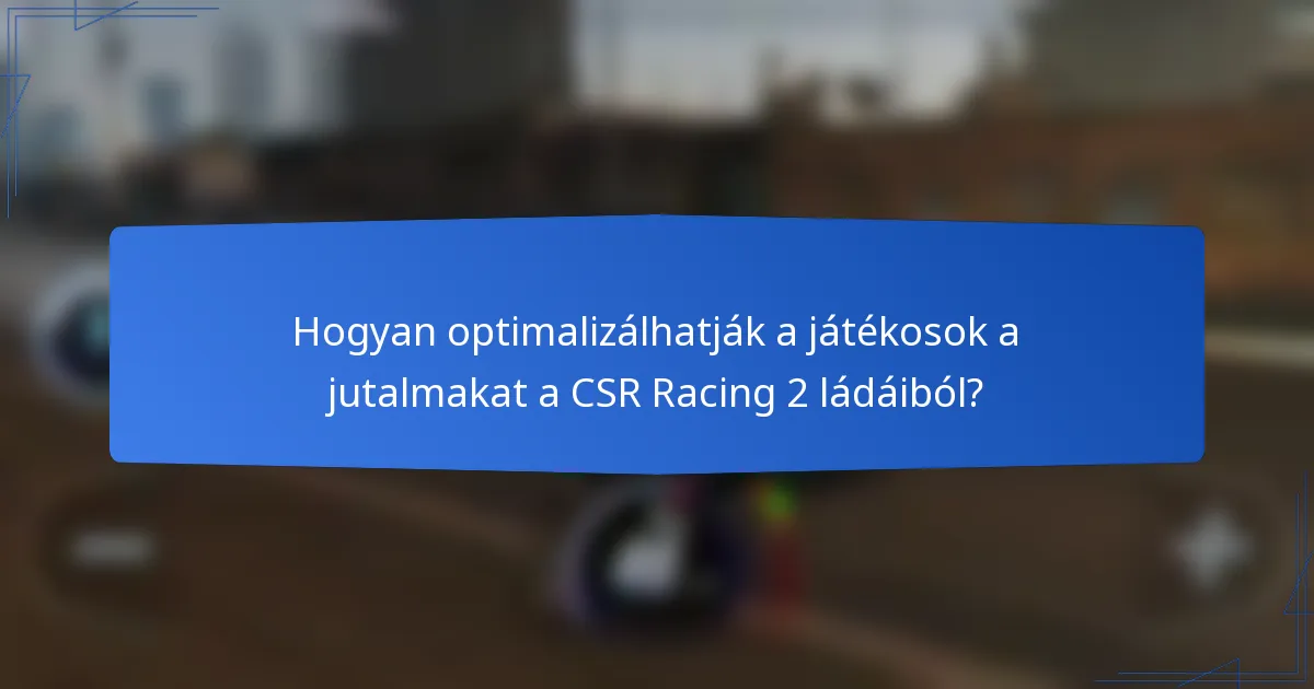 Hogyan optimalizálhatják a játékosok a jutalmakat a CSR Racing 2 ládáiból?