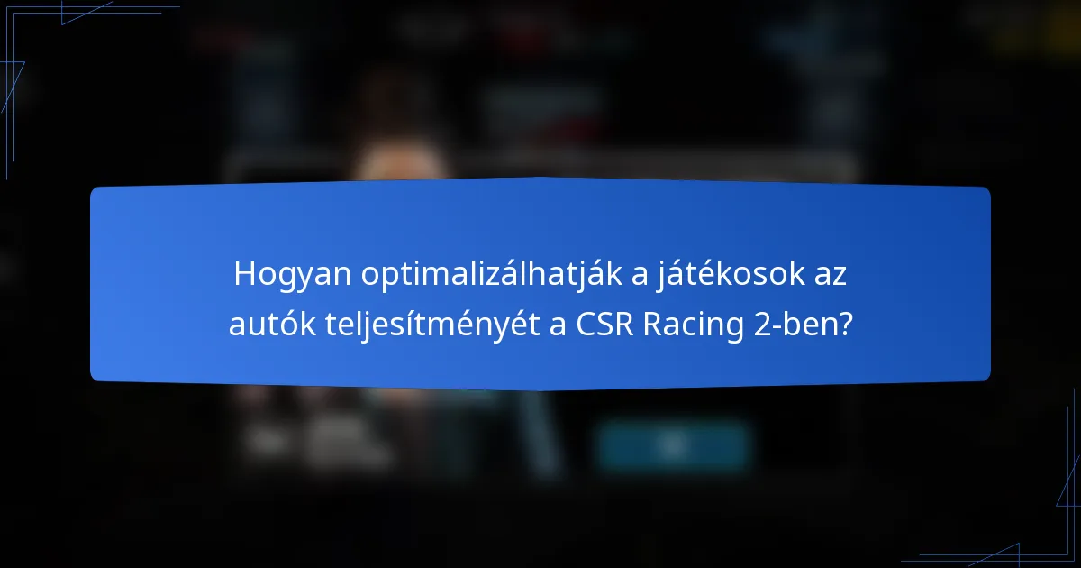 Hogyan optimalizálhatják a játékosok az autók teljesítményét a CSR Racing 2-ben?