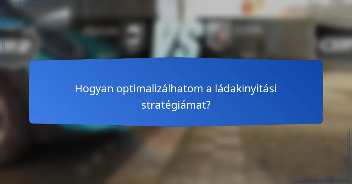 Hogyan optimalizálhatom a ládakinyitási stratégiámat?