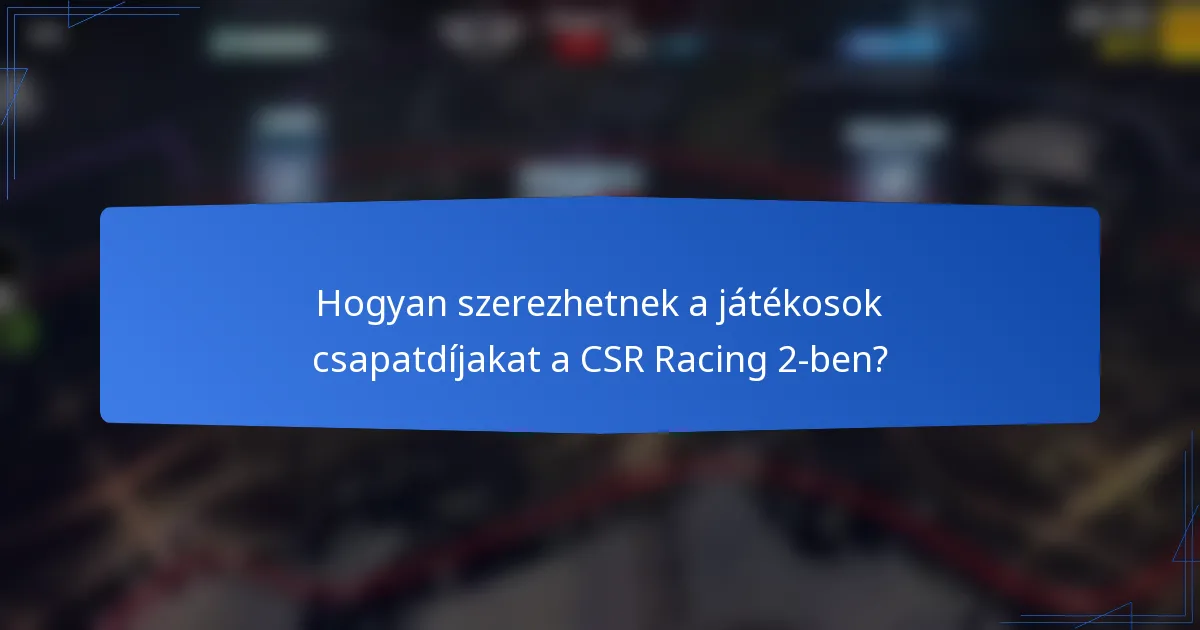 Hogyan szerezhetnek a játékosok csapatdíjakat a CSR Racing 2-ben?