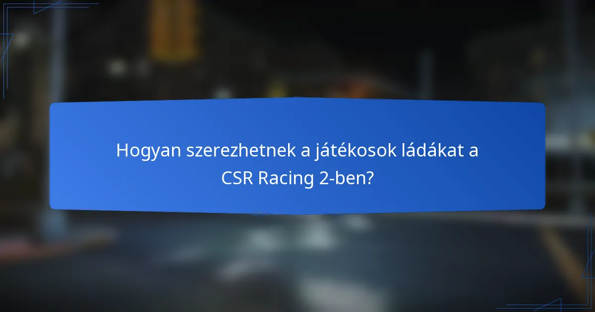 Hogyan szerezhetnek a játékosok ládákat a CSR Racing 2-ben?