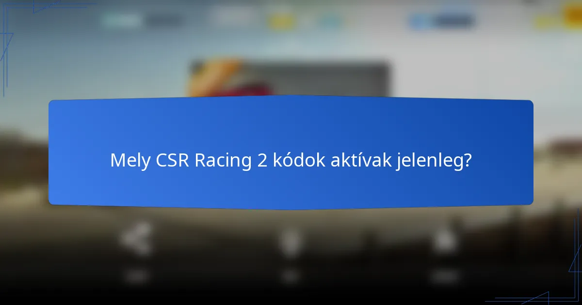 Mely CSR Racing 2 kódok aktívak jelenleg?