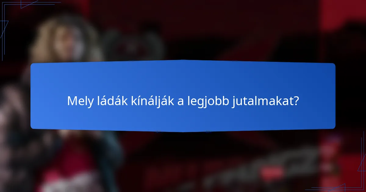 Mely ládák kínálják a legjobb jutalmakat?