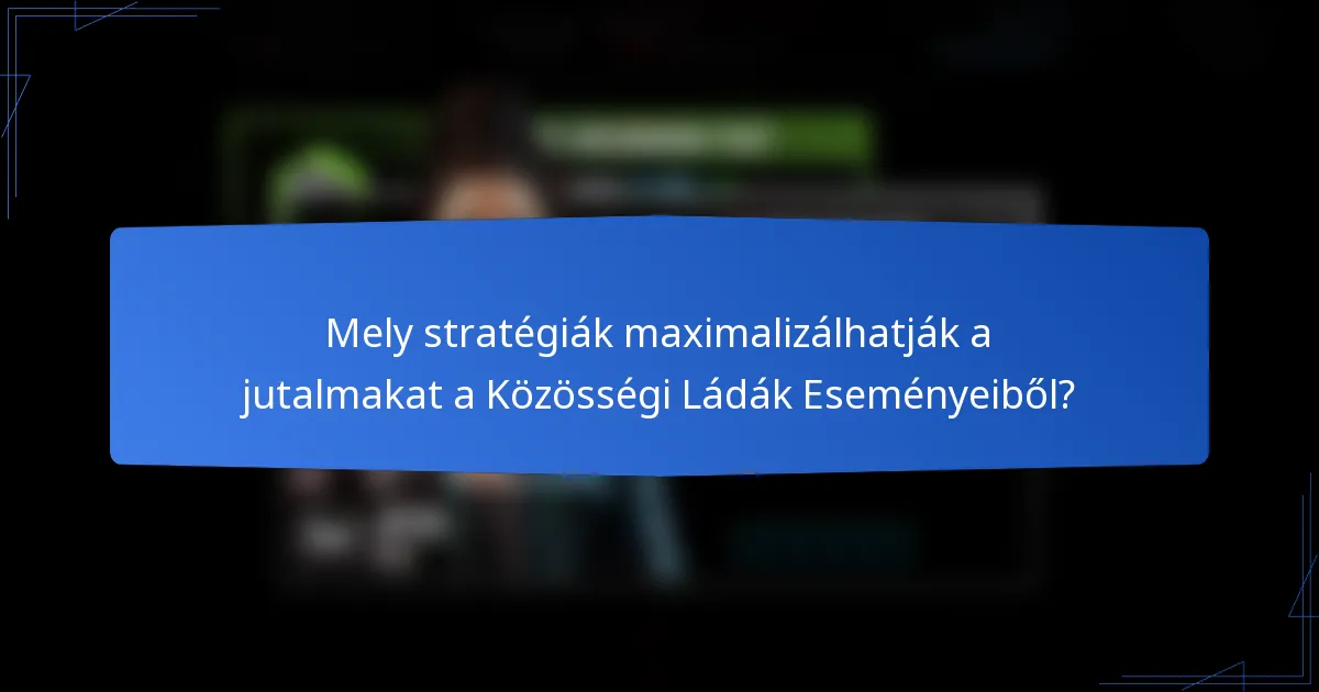 Mely stratégiák maximalizálhatják a jutalmakat a Közösségi Ládák Eseményeiből?