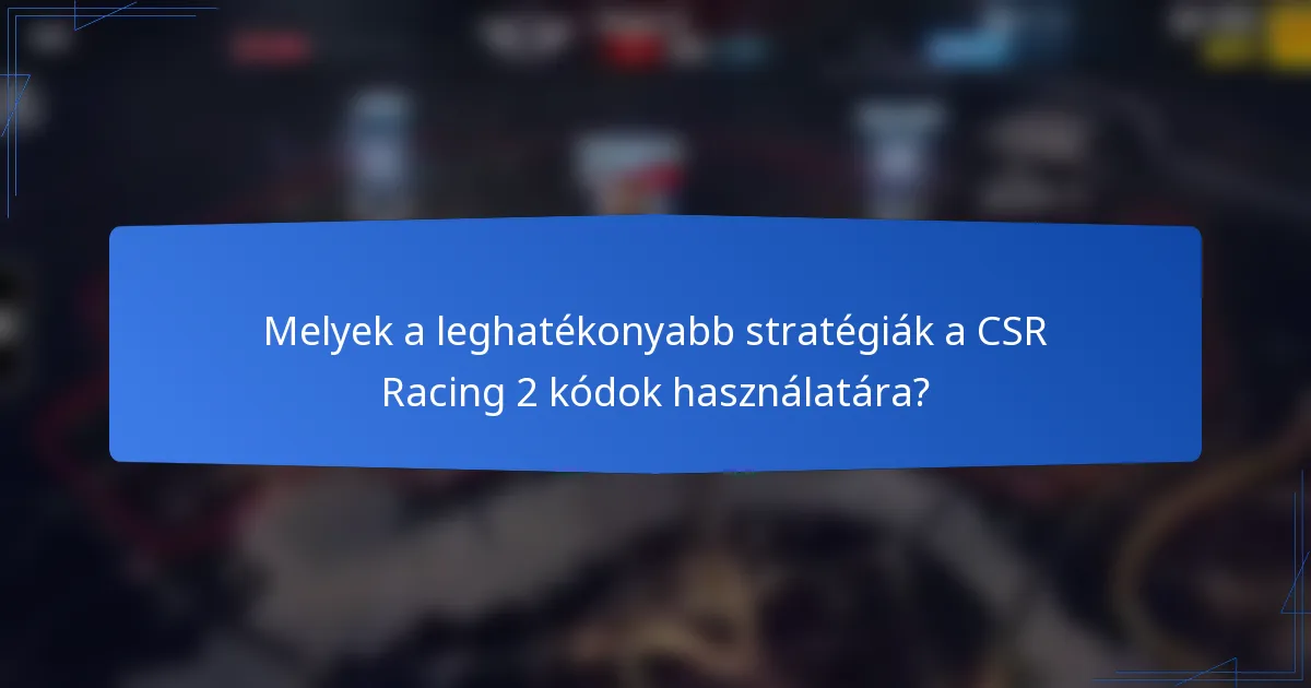 Melyek a leghatékonyabb stratégiák a CSR Racing 2 kódok használatára?