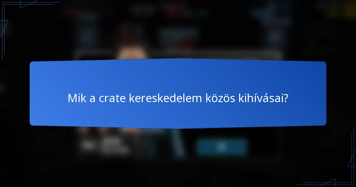 Mik a crate kereskedelem közös kihívásai?