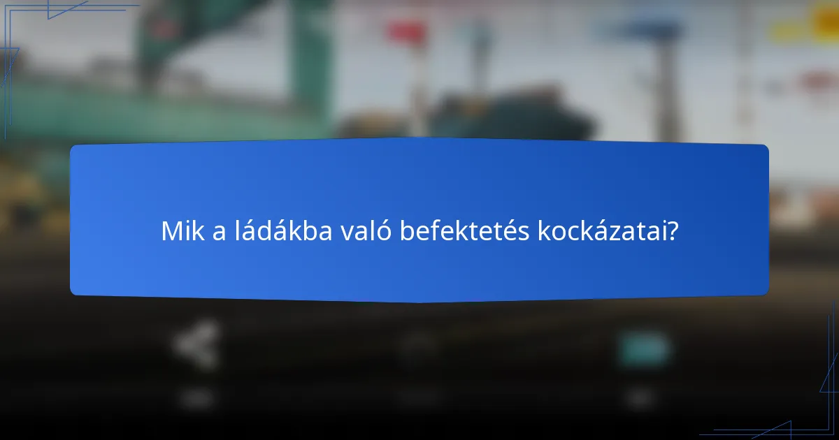 Mik a ládákba való befektetés kockázatai?
