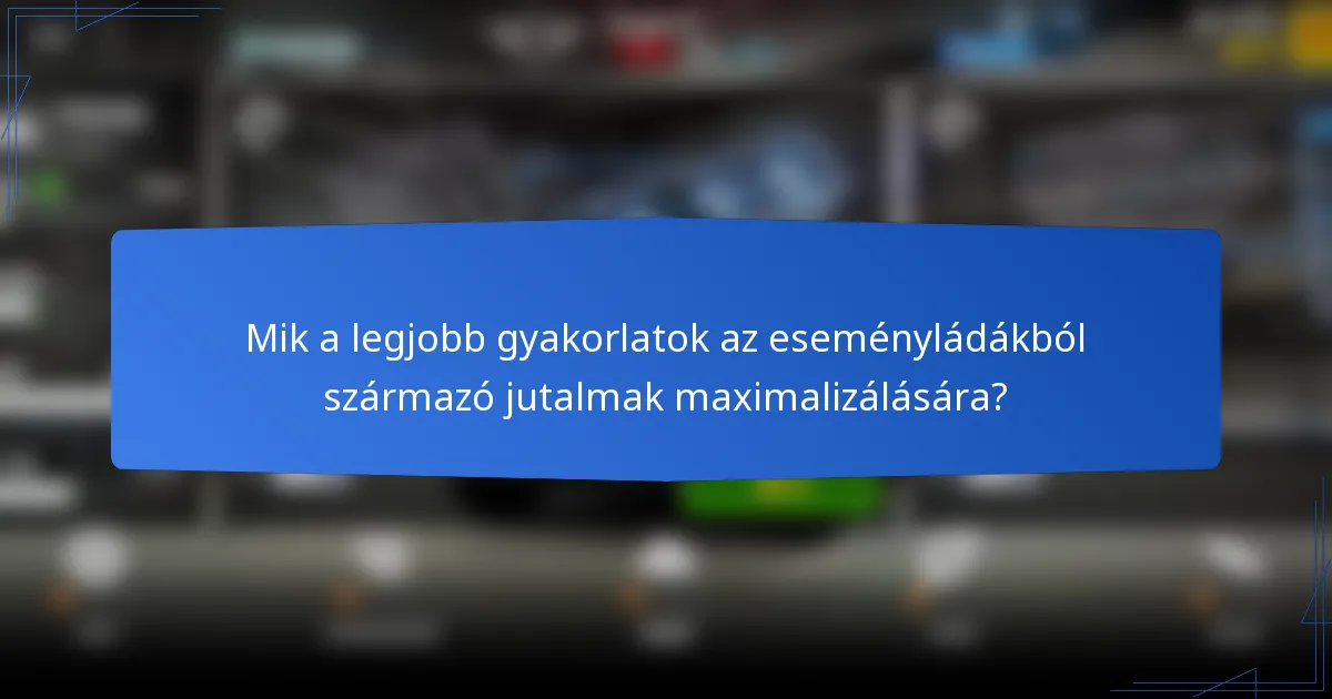 Mik a legjobb gyakorlatok az eseményládákból származó jutalmak maximalizálására?