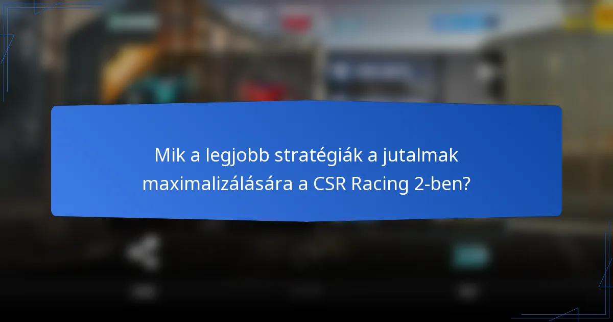 Mik a legjobb stratégiák a jutalmak maximalizálására a CSR Racing 2-ben?