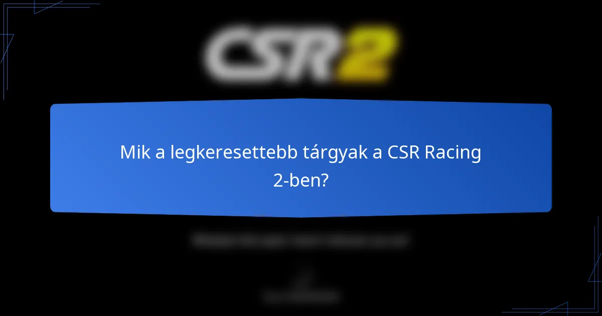 Mik a legkeresettebb tárgyak a CSR Racing 2-ben?