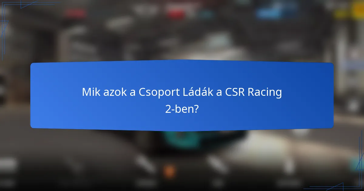 Mik azok a Csoport Ládák a CSR Racing 2-ben?