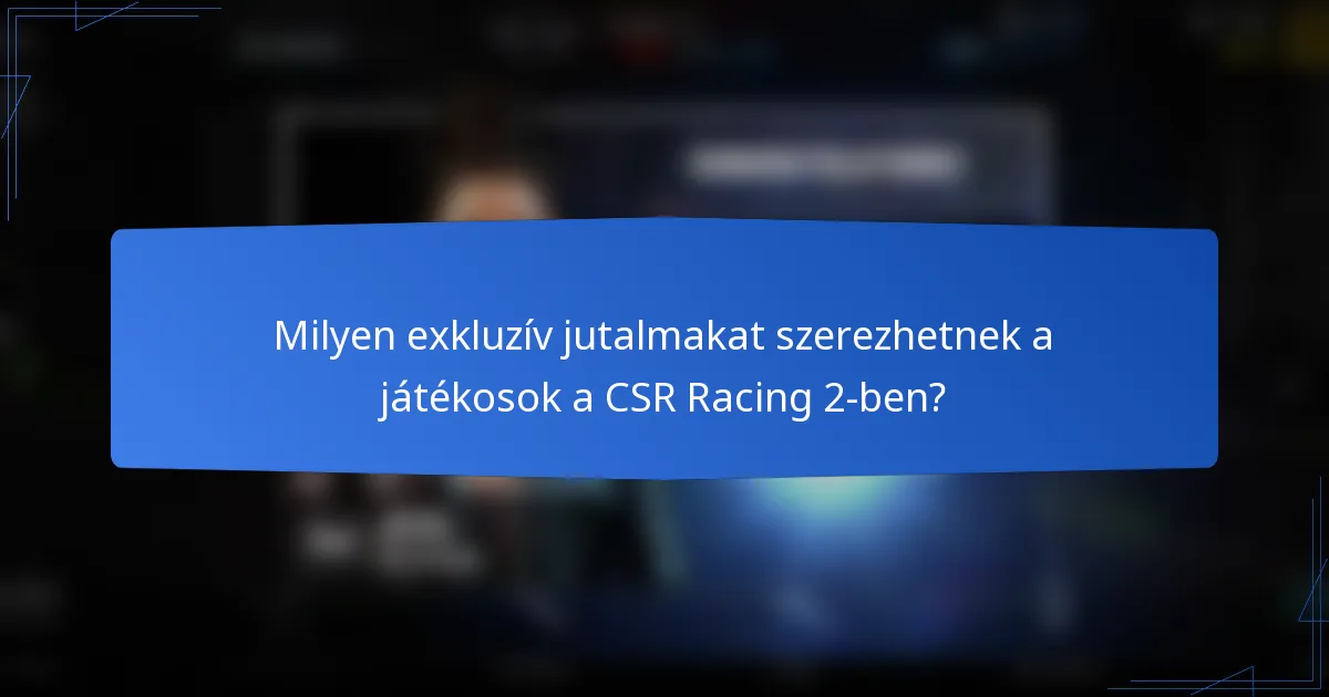 Milyen exkluzív jutalmakat szerezhetnek a játékosok a CSR Racing 2-ben?
