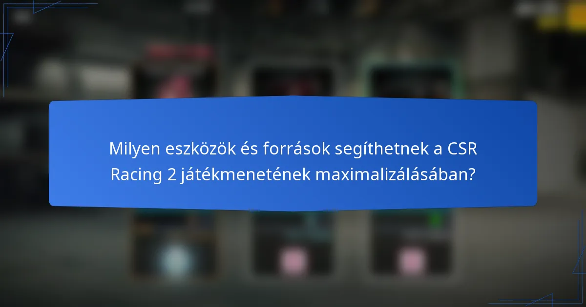 Milyen eszközök és források segíthetnek a CSR Racing 2 játékmenetének maximalizálásában?