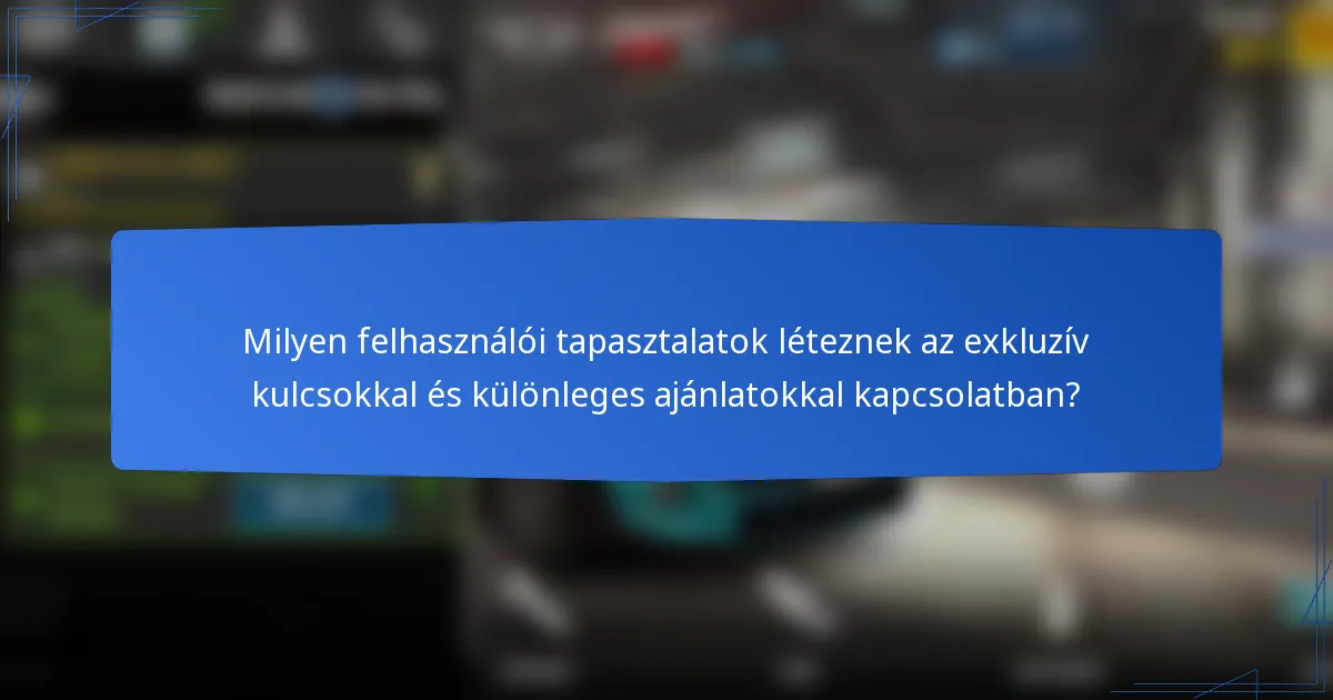 Milyen felhasználói tapasztalatok léteznek az exkluzív kulcsokkal és különleges ajánlatokkal kapcsolatban?