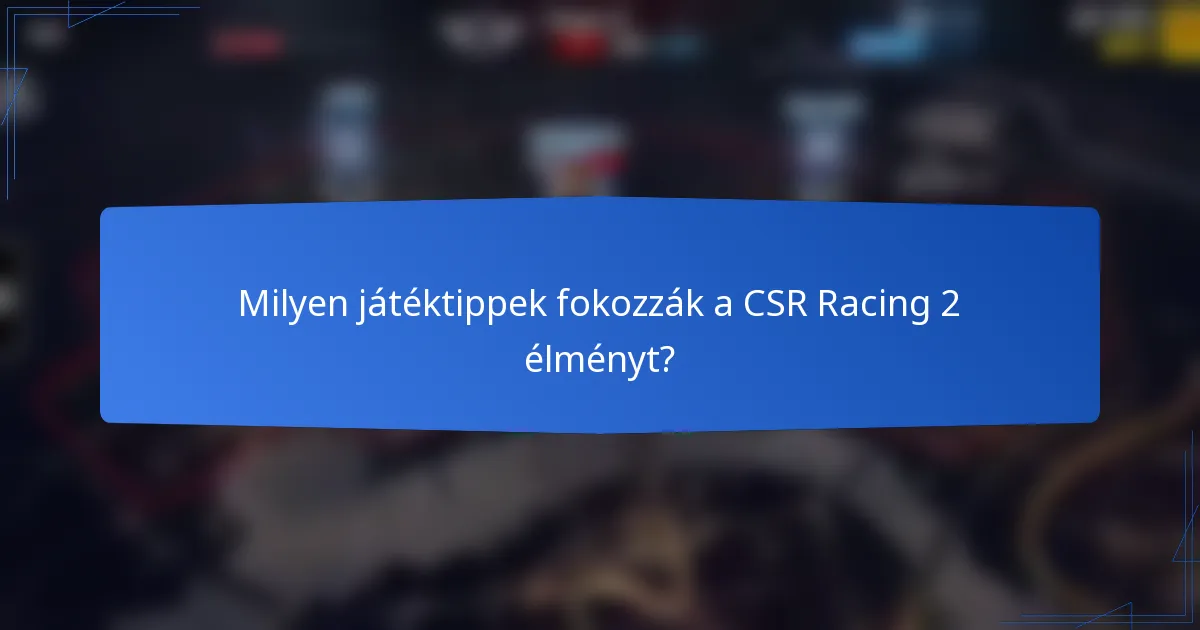 Milyen játéktippek fokozzák a CSR Racing 2 élményt?