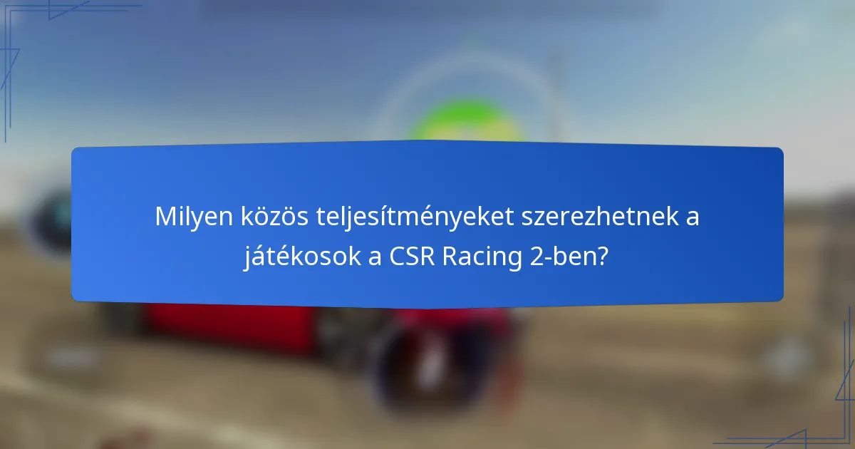 Milyen közös teljesítményeket szerezhetnek a játékosok a CSR Racing 2-ben?