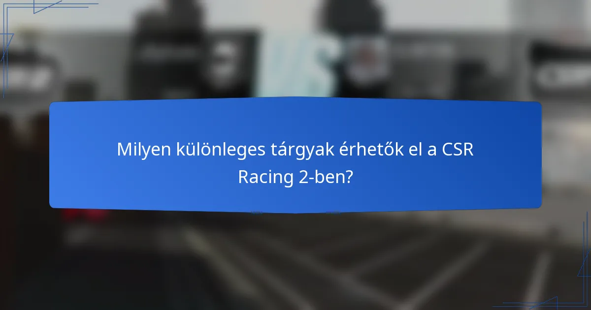 Milyen különleges tárgyak érhetők el a CSR Racing 2-ben?