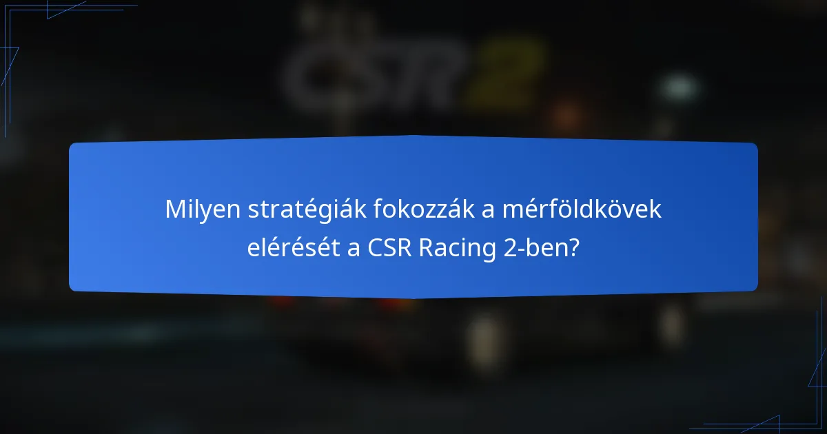 Milyen stratégiák fokozzák a mérföldkövek elérését a CSR Racing 2-ben?