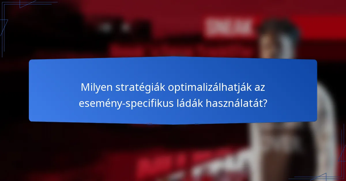 Milyen stratégiák optimalizálhatják az esemény-specifikus ládák használatát?