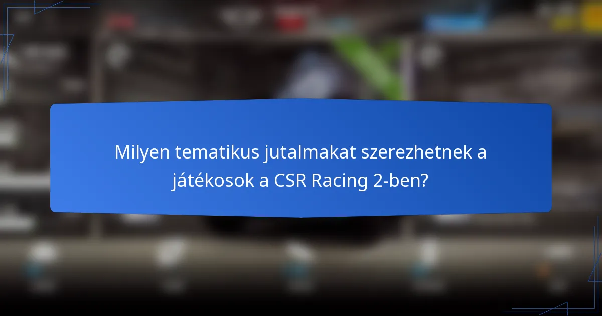 Milyen tematikus jutalmakat szerezhetnek a játékosok a CSR Racing 2-ben?